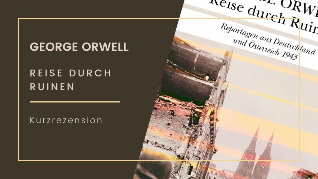 Buchcover von George Orwells Werk 'Reise durch Ruinen' mit dem Untertitel 'Reportagen aus Deutschland und Österreich 1945'. Das Cover zeigt eine zerstörte Stadtlandschaft mit Ruinen und im Hintergrund die Silhouette einer Kirche. Links im Bild ist der Name des Autors, George Orwell, sowie der Titel des Buches hervorgehoben. Unterhalb des Titels steht der Hinweis 'Kurzrezension'