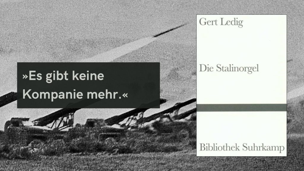 Auf dem Bild sind die Mehrfach-Raketenwerfer der Roten Armee zu sehen, die von den deutschen Soldaten an der Ostfront wegen ihres spezifischen Feuergeräusches »Stalinorgel« genannt wurden. Sie verbreiteten Terror und Panik, die Salven sorgten bei der Wehrmacht für hohe Verluste. 
Buchcover von ‚Die Stalinorgel‘ von Gert Ledig, veröffentlicht in der Bibliothek Suhrkamp, vor einem schwarz-weißen Hintergrund und dem Zitat ‚Es gibt keine Kompanie mehr.‘