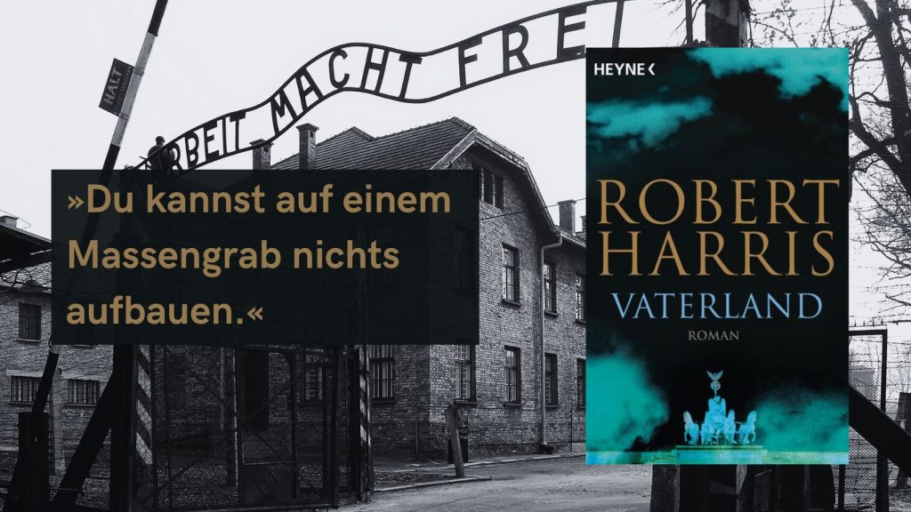 Buchcover von ‚Vaterland‘ von Robert Harris vor dem Eingangstor des ehemaligen Konzentrationslagers Auschwitz mit dem Schriftzug ‚Arbeit macht frei‘. Der Text auf dem Bild lautet: ‚Du kannst auf einem Massengrab nichts aufbauen.