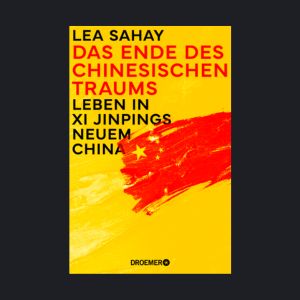 Buchcover von ‚Das Ende des Chinesischen Traums: Leben in Xi Jinpings neuem China‘ von Lea Sahay, veröffentlicht bei Droemer, mit stilisierter chinesischer Flagge im Hintergrund.