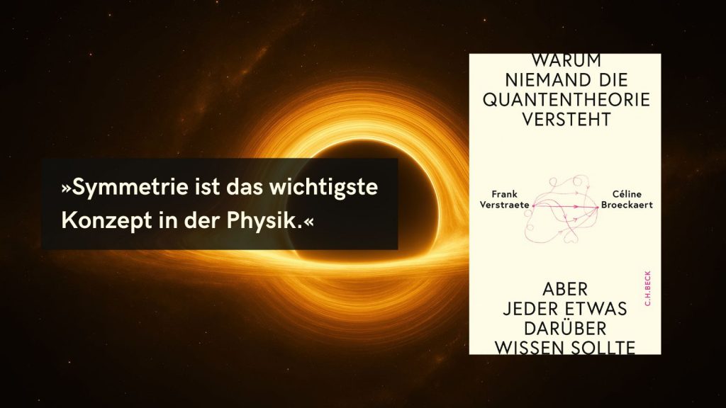 Buchcover von ‚Warum niemand die Quantentheorie versteht‘ mit dem Zitat ‚Symmetrie ist das wichtigste Konzept in der Physik.‘ im Hintergrund einer abstrakten, goldfarbenen Lichtspiral-Visualisierung. Das Cover zeigt die Autoren Frank Verstraete und Céline Broeckaert sowie den Verlag C.H.Beck.